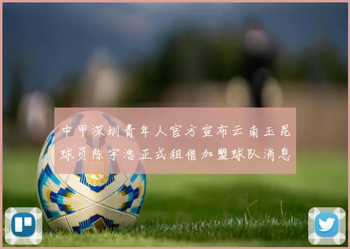 中甲深圳青年人官方宣布云南玉昆球员陈宇浩正式租借加盟球队消息