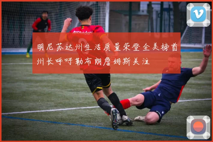 明尼苏达州生活质量荣登全美榜首州长呼吁勒布朗詹姆斯关注