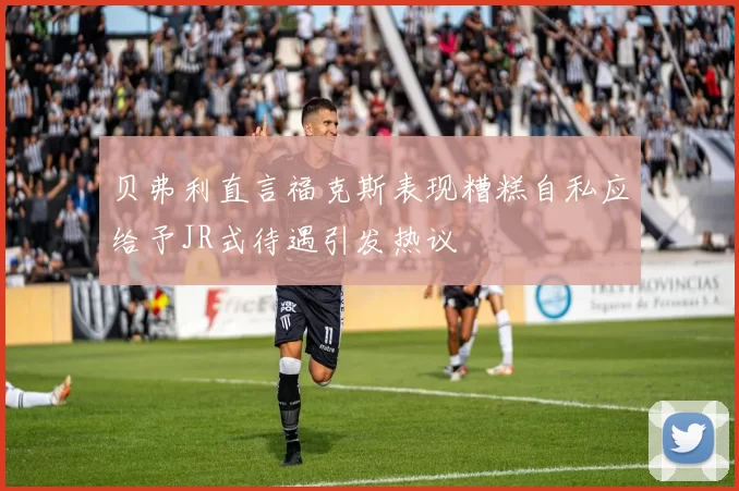 贝弗利直言福克斯表现糟糕自私应给予JR式待遇引发热议