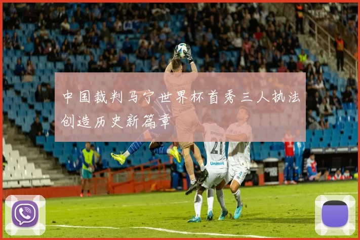 中国裁判马宁世界杯首秀三人执法创造历史新篇章